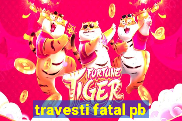 travesti fatal pb